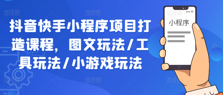 《抖音快手小程序实战课：图文/工具/小游戏全玩法教学》-小伟资源网