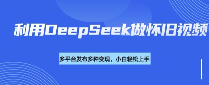 \”DeepSeek打造怀旧视频，轻松玩转流量变现\”-小伟资源网