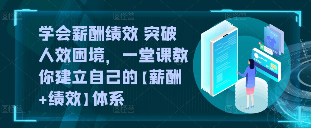 《薪酬绩效实战课：快速构建高效人效体系》-小伟资源网