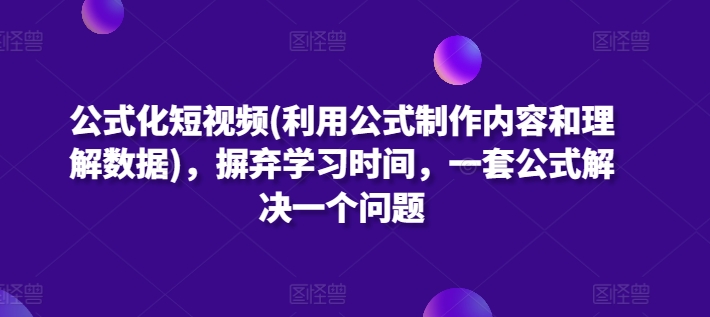 \”短视频速成公式：1套模板+数据解析，0学习高效产出爆款内容\”-小伟资源网