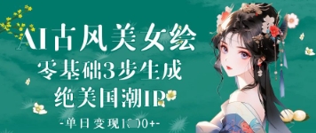 3步AI古风美女绘制：新手也能日赚千元的国潮IP变现秘籍-小伟资源网