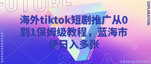 《TikTok短剧海外推广0-1全攻略：蓝海市场日赚千元实操指南》-小伟资源网
