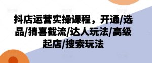 《抖店运营实战课：从开通到爆单，选品+截流+达人合作全攻略》-小伟资源网