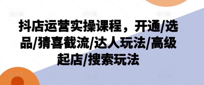 《抖店运营实战课：从开通到爆单，选品+截流+达人合作全攻略》-小伟资源网