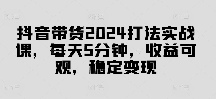 2024抖音带货速成课：5分钟日赚秘笈，轻松稳定变现-小伟资源网