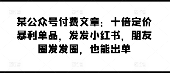 \”小红书+朋友圈轻松出单：揭秘10倍暴利单品赚钱术\”-小伟资源网