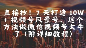 7天速成10W+视频号！风景号爆款秘籍，附超详细教程-小伟资源网