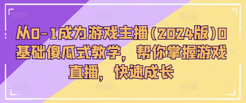 2024零基础游戏主播速成指南：从入门到爆红的全攻略-小伟资源网