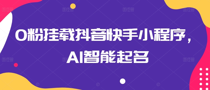 \”0粉也能玩转抖音快手小程序！AI智能起名一键搞定\”-小伟资源网