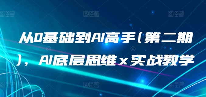 零基础速成AI高手：第二期实战课带你掌握核心思维-小伟资源网