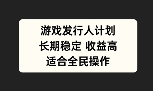 \”游戏发行人计划：全民可做的长期稳定副业【深度解析】\”-小伟资源网