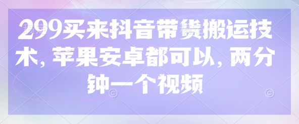 \”299元抖音带货搬运技术，苹果安卓通用，2分钟快速制作视频\”-小伟资源网
