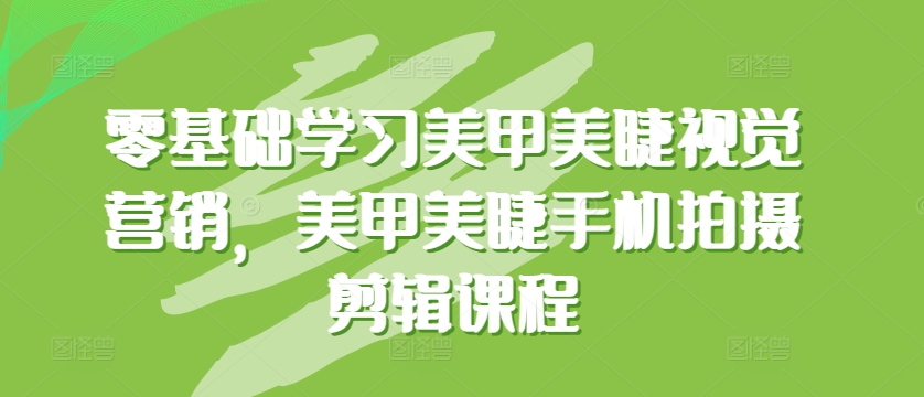 \”美甲美睫视觉营销与手机拍摄剪辑零基础速成课\”-小伟资源网