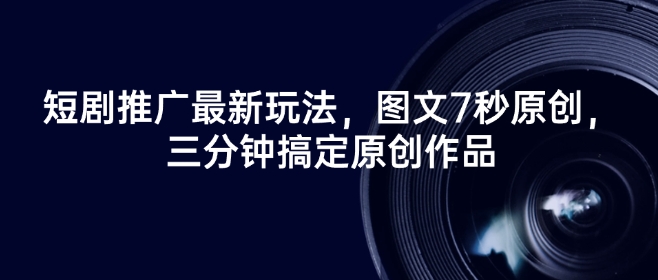 \”7秒图文原创短剧推广，3分钟速成爆款内容\”-小伟资源网