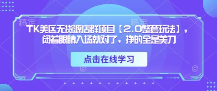\”美区TK无货源店群2.0：轻松入场，稳赚美金\”-小伟资源网