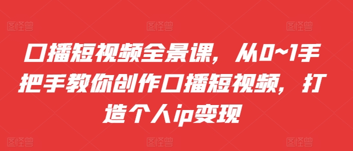 \”零基础口播短视频实战课：手把手教你打造个人IP，轻松变现\”-小伟资源网