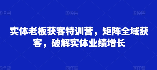 \”实体老板全域获客特训：矩阵营销引爆业绩增长\”-小伟资源网