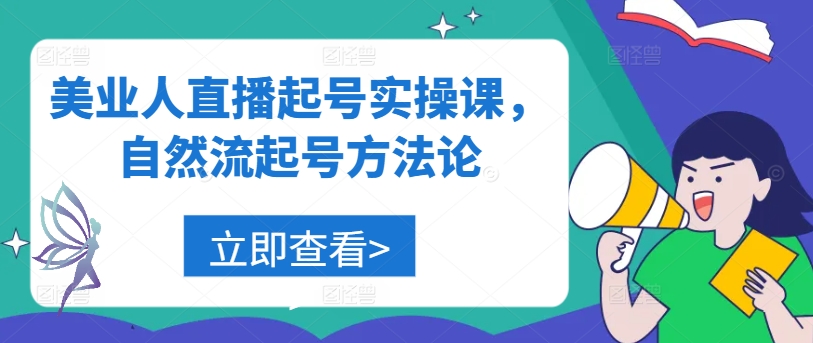 美业直播自然流起号实战课：从0到1快速涨粉方法论-小伟资源网
