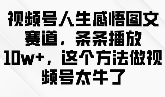 \”视频号爆款秘籍：10w+播放的人生感悟图文制作法\”-小伟资源网