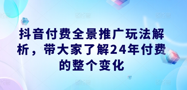 2024抖音付费全景推广新玩法全解析-小伟资源网