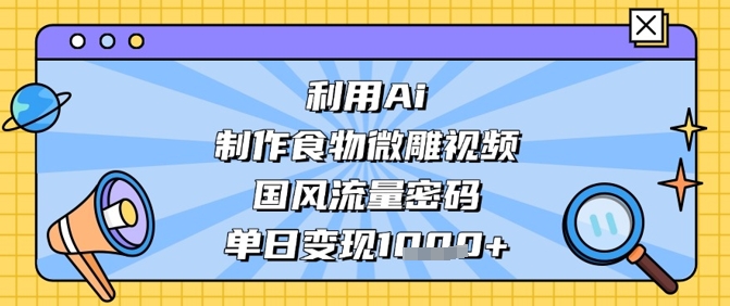 AI国风美食微雕爆款视频，单日吸金轻松破万-小伟资源网