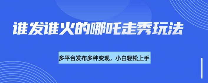 爆款哪吒2走秀视频制作指南：DeepSeek多平台变现全攻略-小伟资源网
