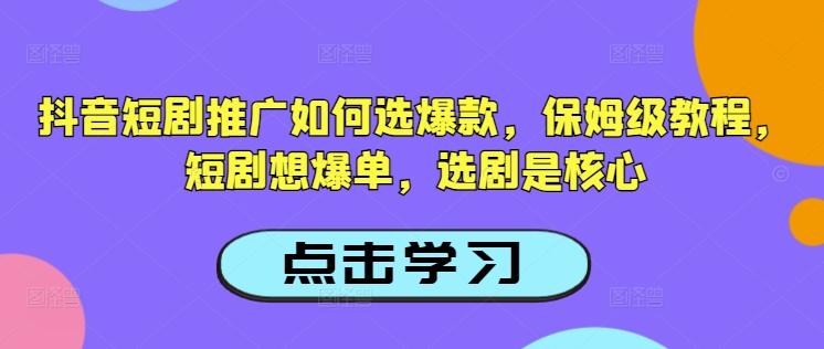 爆款短剧怎么选？抖音推广选剧核心技巧，保姆级教程助你轻松爆单-小伟资源网