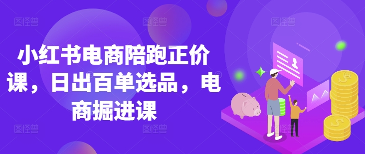 \”小红书电商掘金课：官方认证讲师教学，日销百单实战陪跑\”-小伟资源网