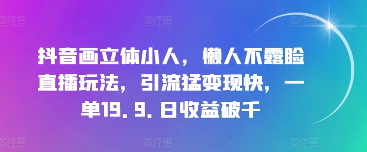 \”抖音立体小人直播玩法：不露脸日赚千元，19.9元一单轻松变现【揭秘】\”-小伟资源网