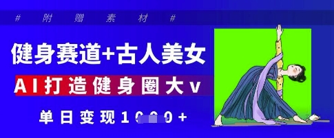 \”AI融合健身与古风美女，打造吸金大V日入万元\”-小伟资源网