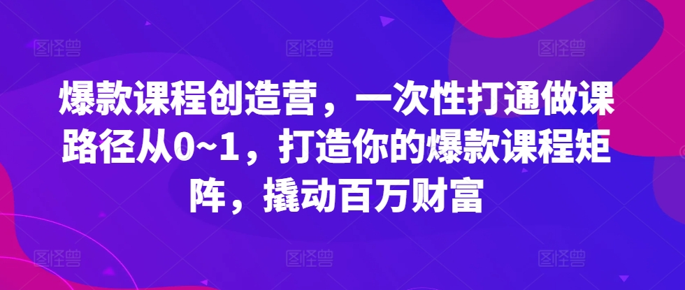 \”0到1爆款课速成：打造课程矩阵，轻松变现百万\”-小伟资源网