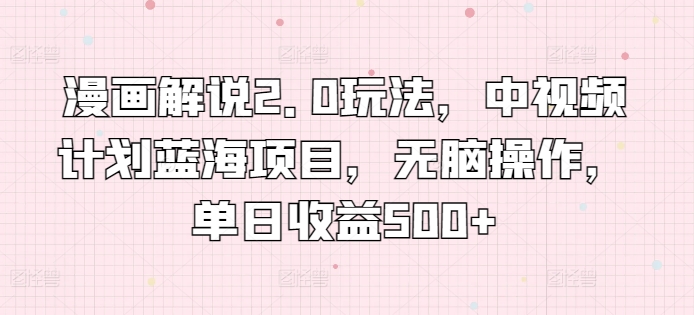 \”揭秘漫画解说2.0：日赚500+的中视频蓝海项目，小白也能轻松上手\”-小伟资源网