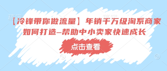 \”冷锋揭秘：年销千万淘系商家运营秘籍，助力中小卖家快速崛起\”-小伟资源网
