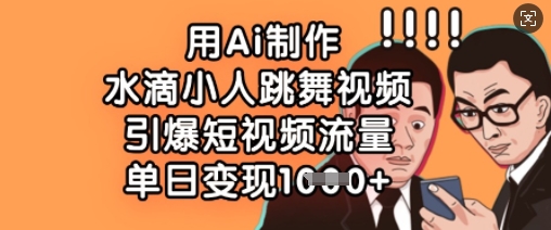 AI打造水滴小人魔性热舞，1天狂赚多单引爆短视频！-小伟资源网