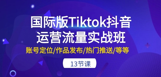 \”13节TikTok国际版运营课：账号定位+爆款制作+流量变现全攻略\”-小伟资源网