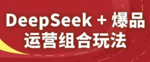 2025淘系爆品运营课:DeepSeek实战组合玩法全解析-小伟资源网