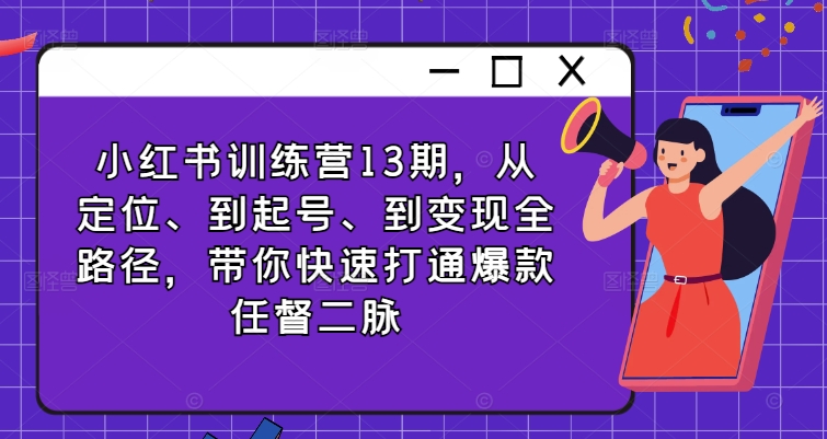 \”13期小红书训练营：定位起号变现全攻略，速成爆款达人\”-小伟资源网