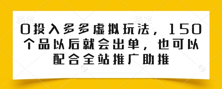 \”0成本虚拟玩法：150品必出单，搭配全站推广效果更佳\”-小伟资源网