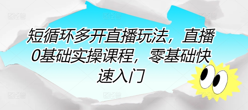 \”零基础直播速成课：短循环多开玩法实战教学\”-小伟资源网