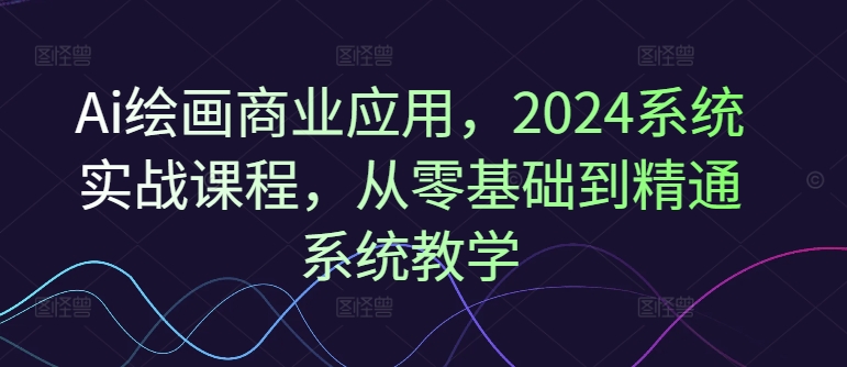 2024零基础AI绘画实战课：从入门到精通商业应用全攻略-小伟资源网
