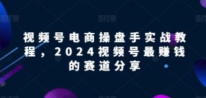 2024视频号电商暴利玩法：最赚钱赛道实战攻略-小伟资源网