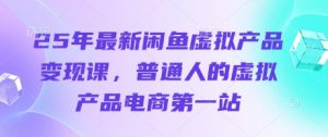 《25年闲鱼虚拟产品变现课：新手电商创业首选指南》-小伟资源网