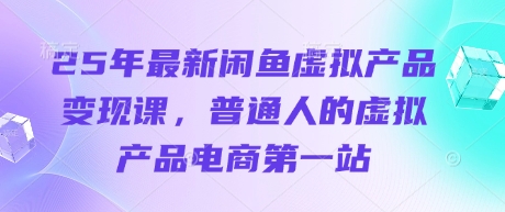《25年闲鱼虚拟产品变现课：新手电商创业首选指南》-小伟资源网