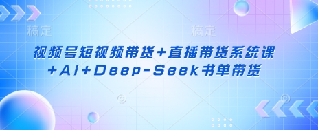 《视频号带货实战课：短视频+直播+AI与Deep-Seek书单营销》-小伟资源网