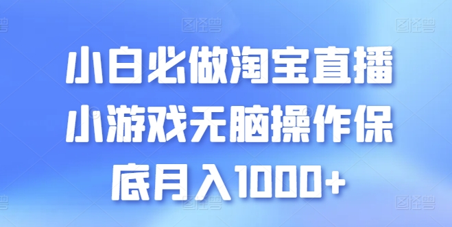 \”淘宝直播新手必玩！轻松小游戏月赚1000+攻略大公开\”-小伟资源网