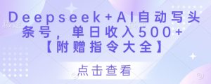 AI写作神器Deepseek:日赚500+的头条号爆文秘籍(附指令大全)-小伟资源网