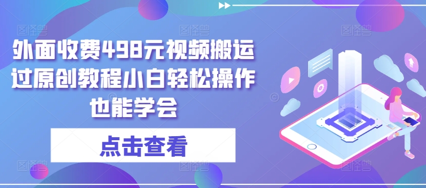 “498元视频搬运教程免费揭秘！新手3步轻松过原创”-小伟资源网