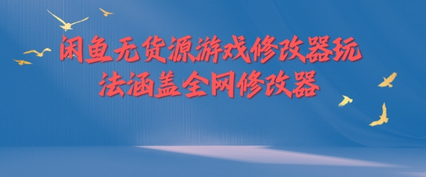 \”闲鱼无货源游戏修改器玩法：全网资源一网打尽\”-小伟资源网