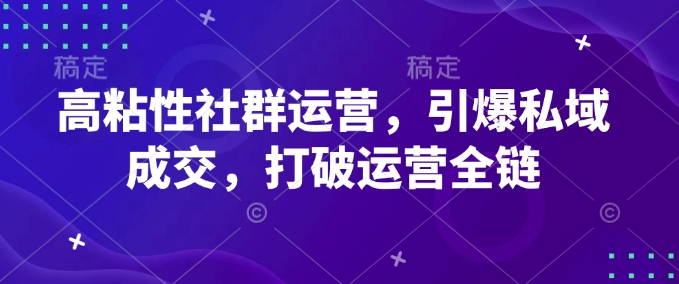 高粘社群引爆私域成交：全链运营新突破-小伟资源网