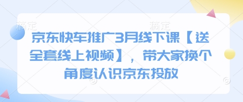 京东快车3月线下课：全新视角学投放，报名即赠全套视频教程-小伟资源网